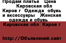 Продам платье › Цена ­ 600 - Кировская обл., Киров г. Одежда, обувь и аксессуары » Женская одежда и обувь   . Кировская обл.,Киров г.